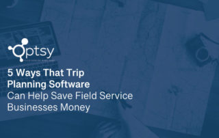 5 Ways That Trip Planning Software Can Help Save Field Service Businesses Money
